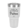 This is Probably Patron - Laser Engraved Stainless Steel Drinkware - 1159 -