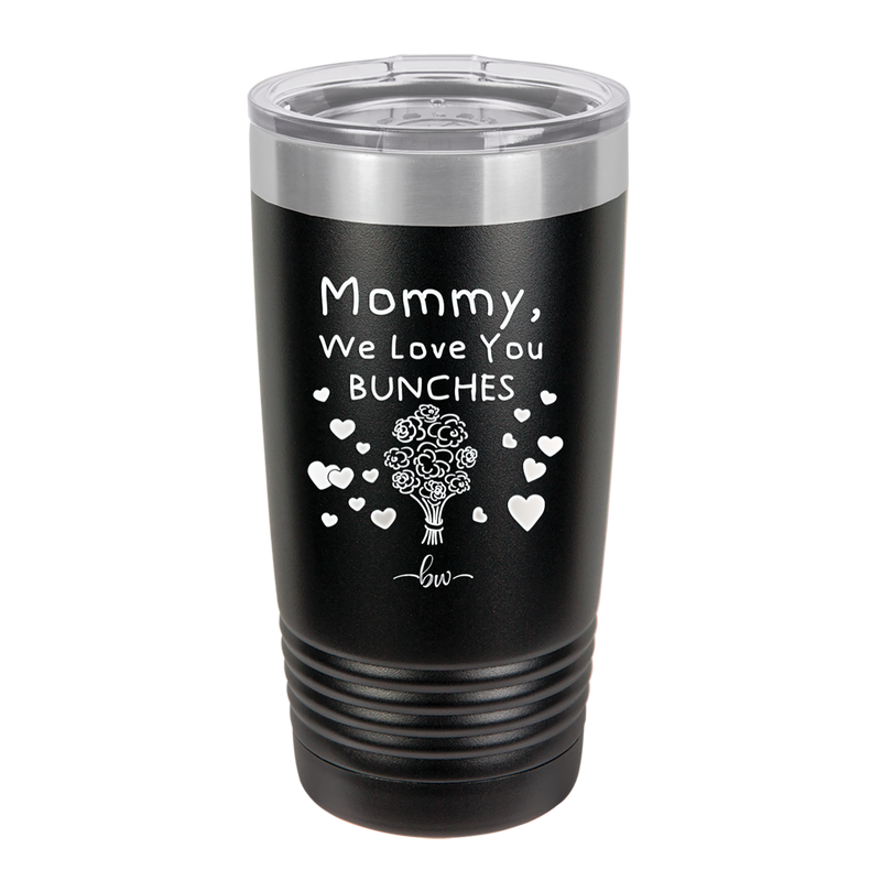Mommy We Love You Bunches - Laser Engraved Stainless Steel Drinkware - 1168 -