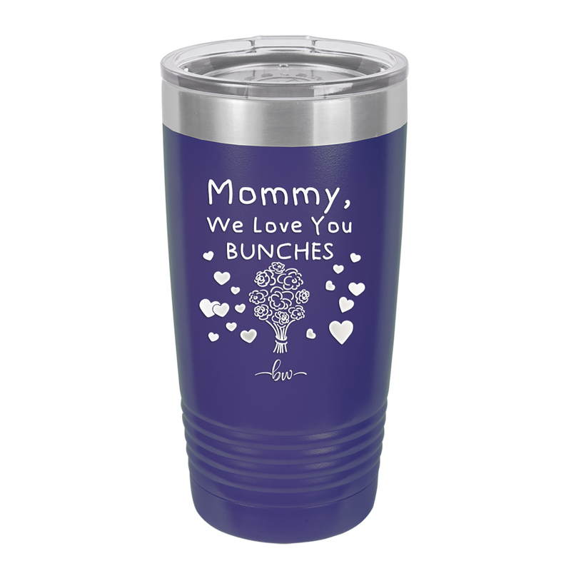 Mommy We Love You Bunches - Laser Engraved Stainless Steel Drinkware - 1168 -