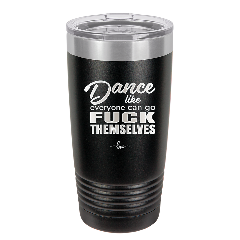 Dance Like Everyone Can Go Fuck Themselves - Laser Engraved Stainless Steel Drinkware - 1173 -
