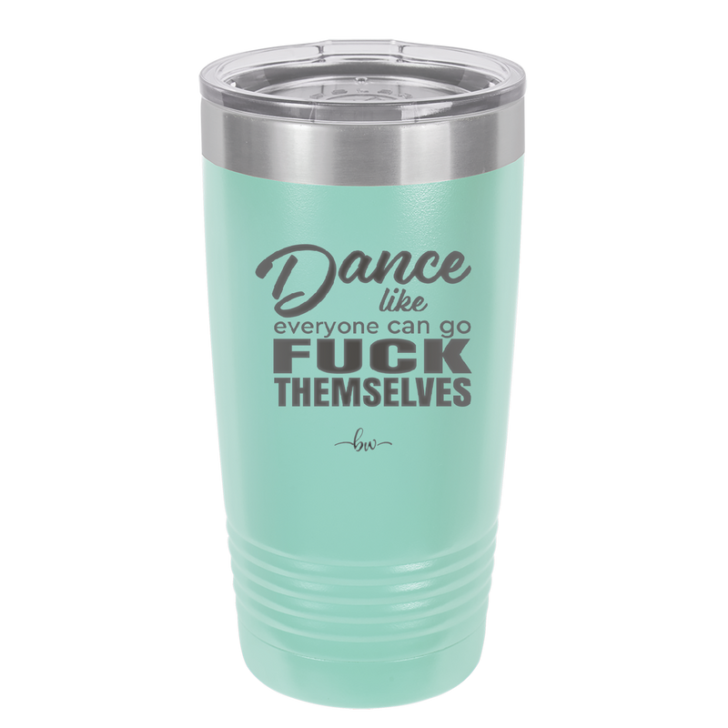 Dance Like Everyone Can Go Fuck Themselves - Laser Engraved Stainless Steel Drinkware - 1173 -