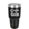 Dance Like Everyone Can Go Fuck Themselves - Laser Engraved Stainless Steel Drinkware - 1173 -