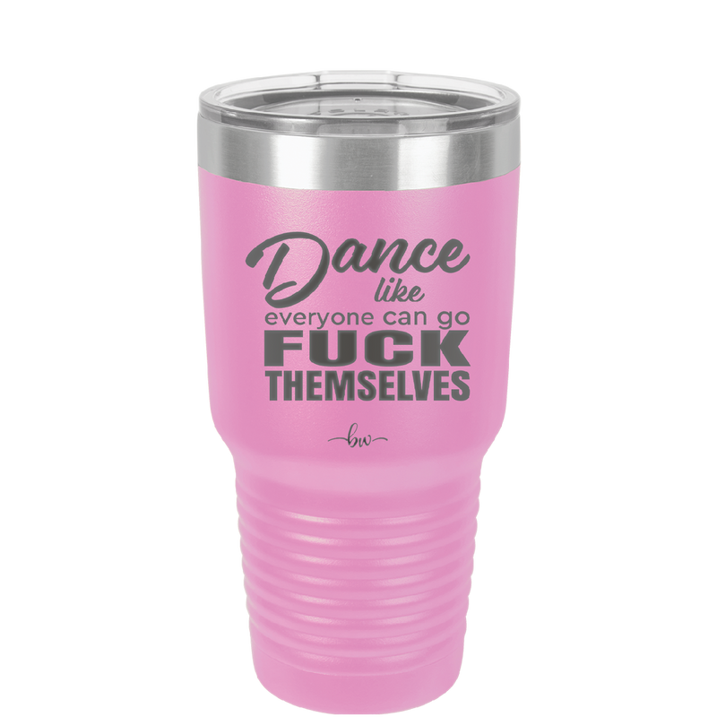 Dance Like Everyone Can Go Fuck Themselves - Laser Engraved Stainless Steel Drinkware - 1173 -