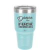 Dance Like Everyone Can Go Fuck Themselves - Laser Engraved Stainless Steel Drinkware - 1173 -