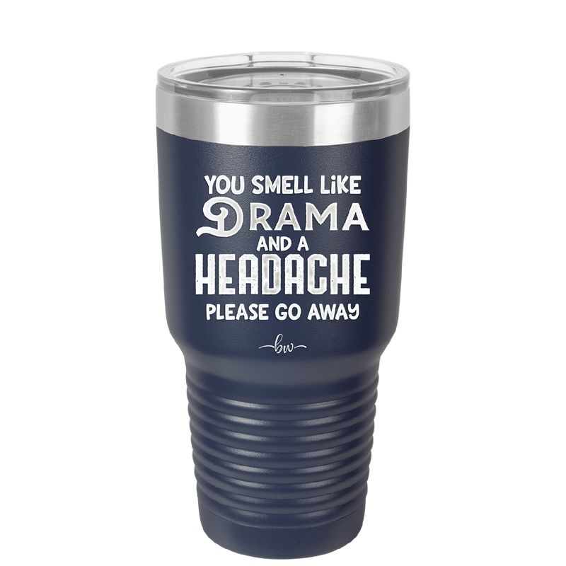 You Smell Like Drama and a Headache Please Go Away - Laser Engraved Stainless Steel Drinkware - 1177 -