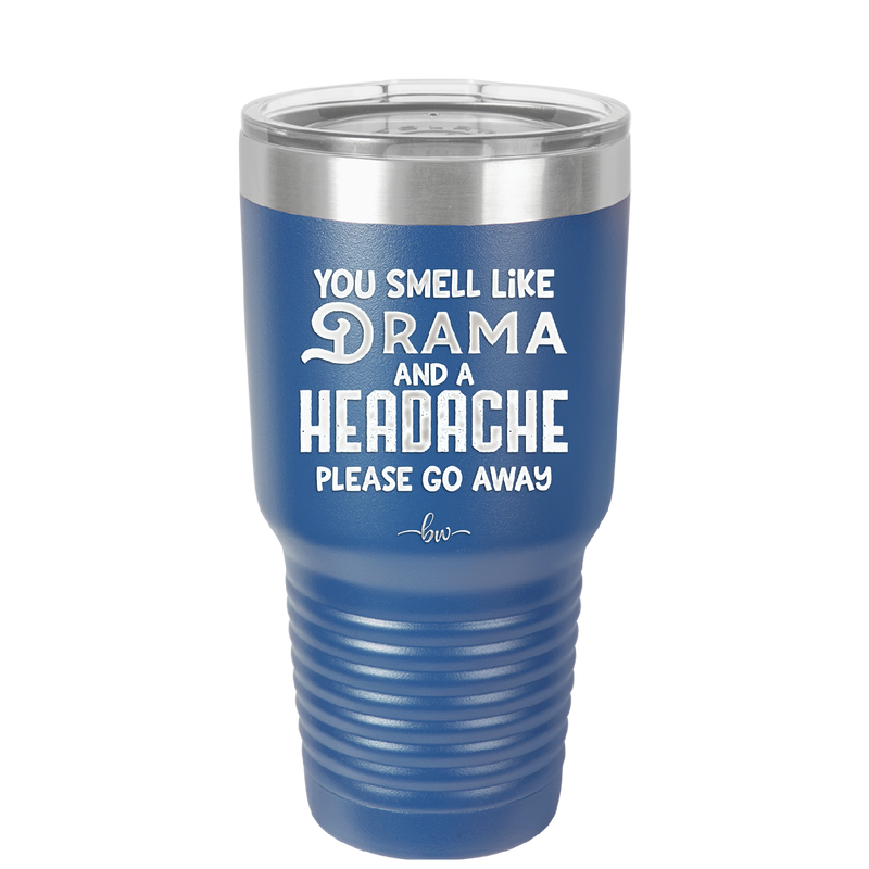 You Smell Like Drama and a Headache Please Go Away - Laser Engraved Stainless Steel Drinkware - 1177 -