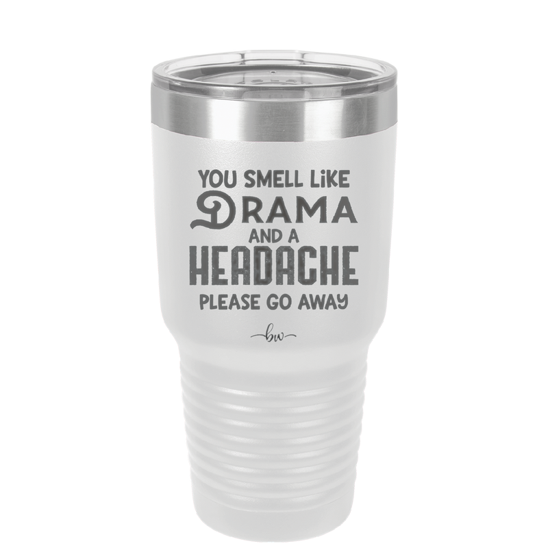 You Smell Like Drama and a Headache Please Go Away - Laser Engraved Stainless Steel Drinkware - 1177 -