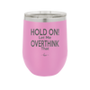 Hold On Let Me Overthink That - Laser Engraved Stainless Steel Drinkware - 1179 -