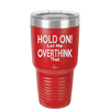 Hold On Let Me Overthink That - Laser Engraved Stainless Steel Drinkware - 1179 -