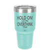 Hold On Let Me Overthink That - Laser Engraved Stainless Steel Drinkware - 1179 -