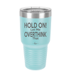 Hold On Let Me Overthink That - Laser Engraved Stainless Steel Drinkware - 1179 -