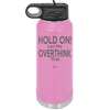 Hold On Let Me Overthink That - Laser Engraved Stainless Steel Drinkware - 1179 -
