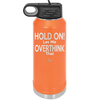 Hold On Let Me Overthink That - Laser Engraved Stainless Steel Drinkware - 1179 -