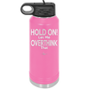 Hold On Let Me Overthink That - Laser Engraved Stainless Steel Drinkware - 1179 -
