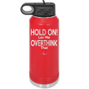 Hold On Let Me Overthink That - Laser Engraved Stainless Steel Drinkware - 1179 -