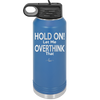 Hold On Let Me Overthink That - Laser Engraved Stainless Steel Drinkware - 1179 -