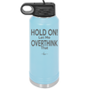 Hold On Let Me Overthink That - Laser Engraved Stainless Steel Drinkware - 1179 -