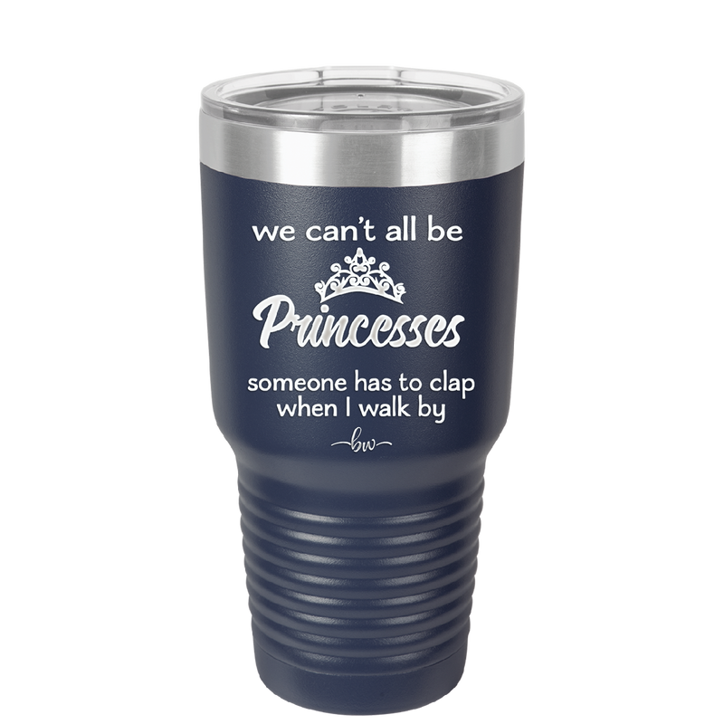 We Can't All Be Princesses - Laser Engraved Stainless Steel Drinkware - 1181 -
