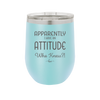 Apparently I Have an Attitude - Laser Engraved Stainless Steel Drinkware - 1182 -