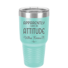 Apparently I Have an Attitude - Laser Engraved Stainless Steel Drinkware - 1182 -