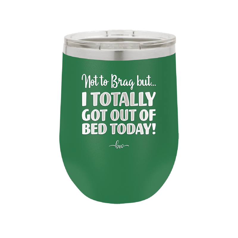 Not to Brag But I Totally Got Out of Bed Today - Laser Engraved Stainless Steel Drinkware - 1184 -