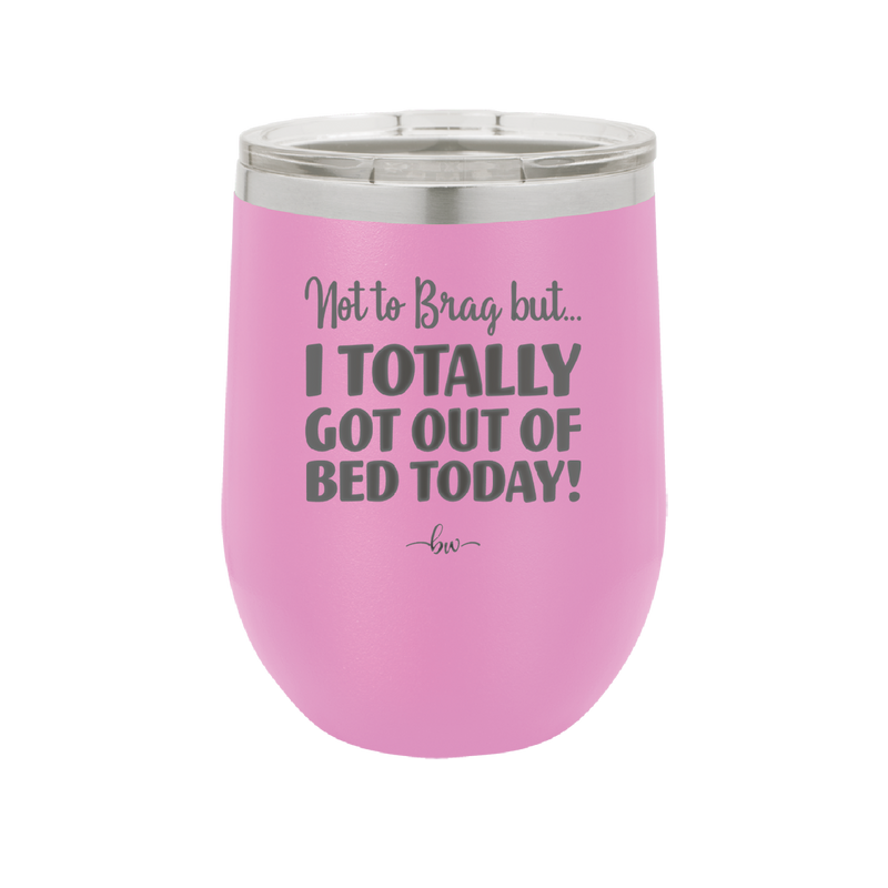 Not to Brag But I Totally Got Out of Bed Today - Laser Engraved Stainless Steel Drinkware - 1184 -