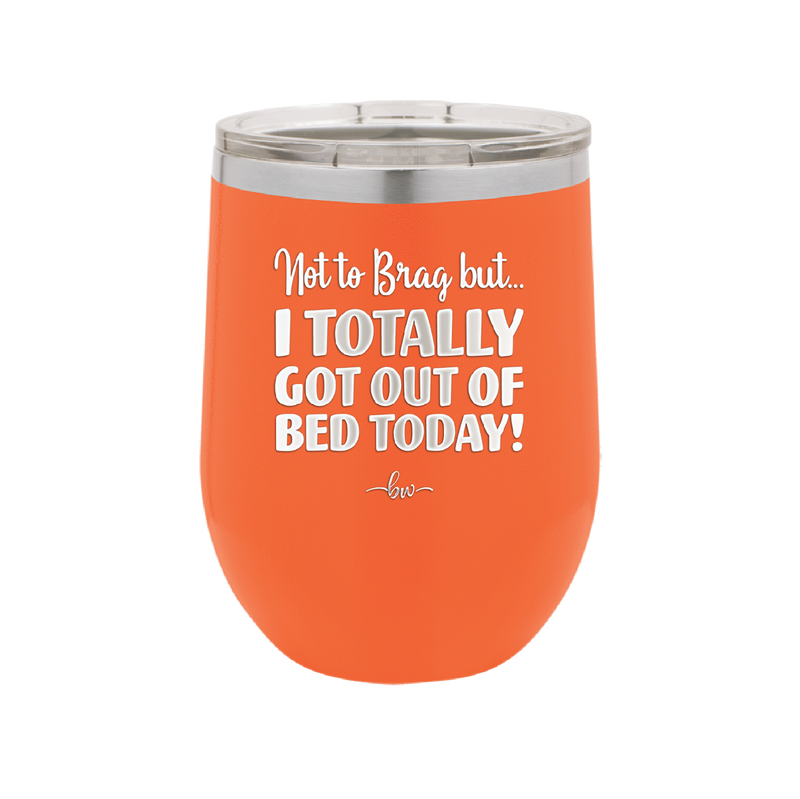 Not to Brag But I Totally Got Out of Bed Today - Laser Engraved Stainless Steel Drinkware - 1184 -