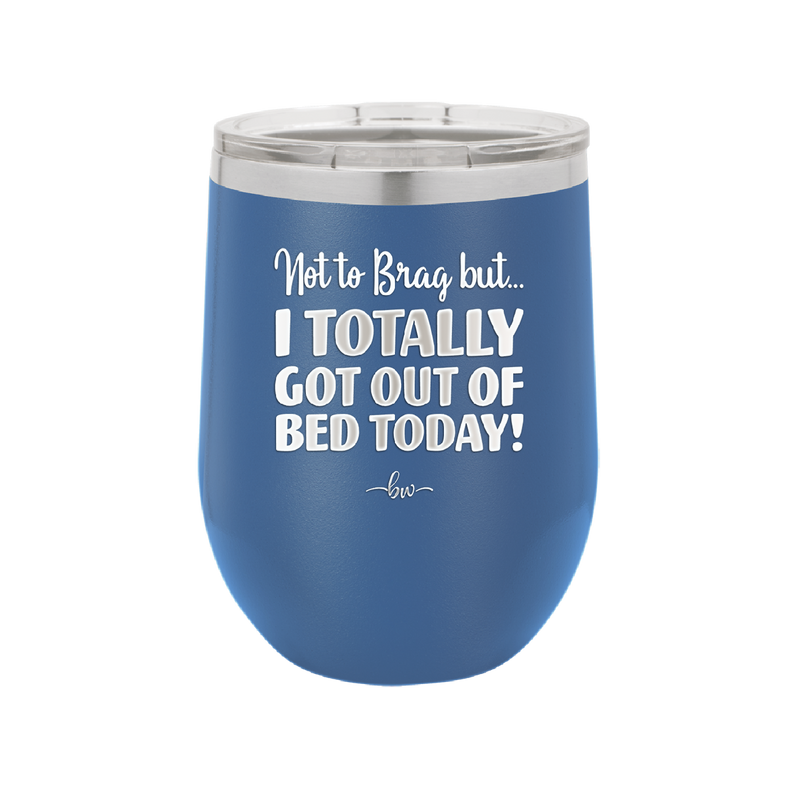 Not to Brag But I Totally Got Out of Bed Today - Laser Engraved Stainless Steel Drinkware - 1184 -