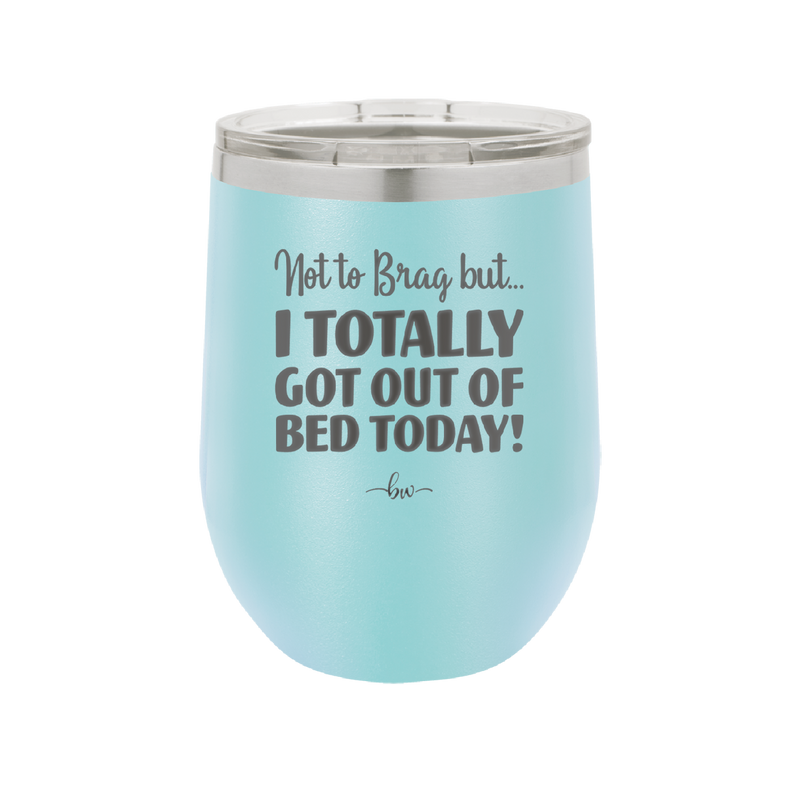Not to Brag But I Totally Got Out of Bed Today - Laser Engraved Stainless Steel Drinkware - 1184 -
