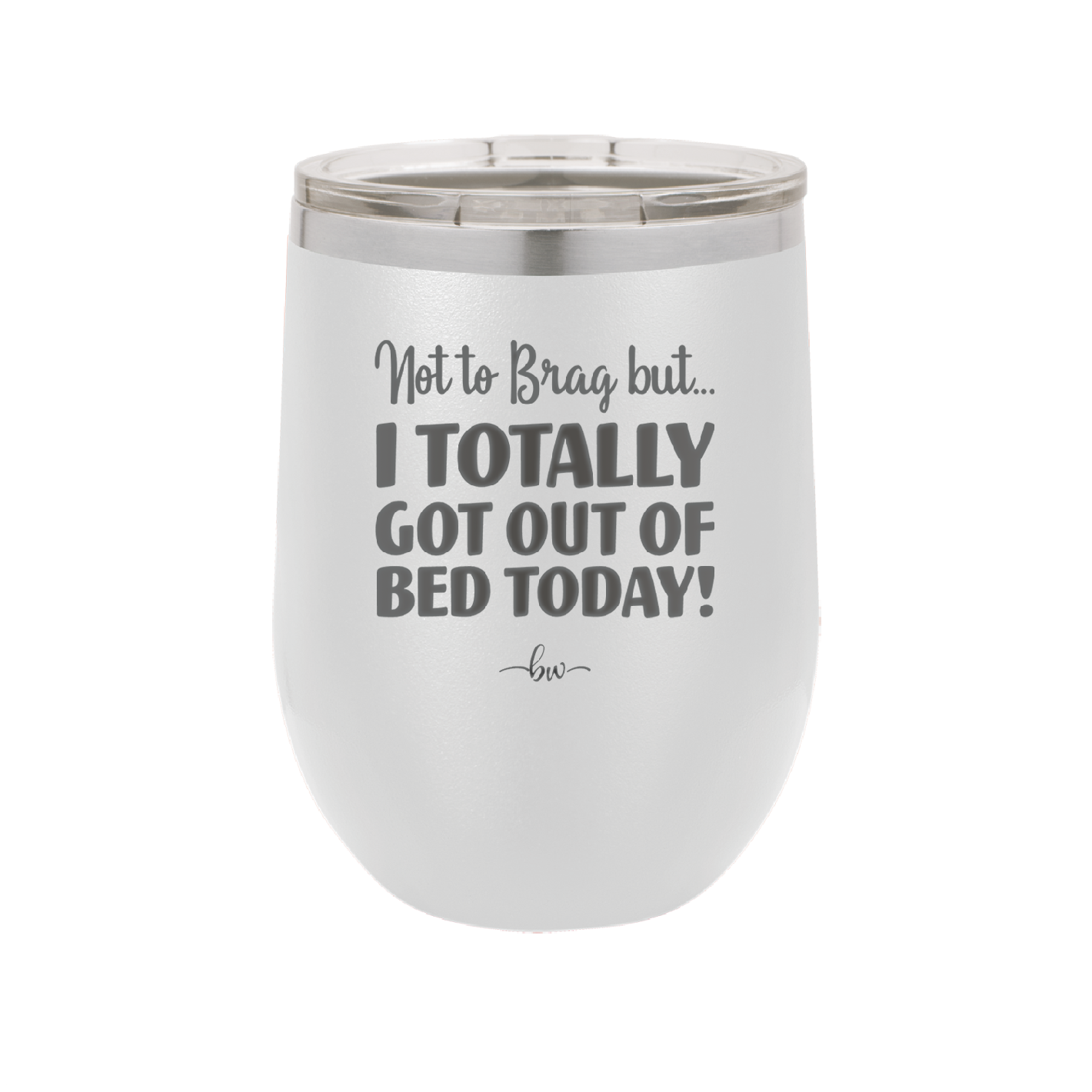 Not to Brag But I Totally Got Out of Bed Today - Laser Engraved Stainless Steel Drinkware - 1184 -