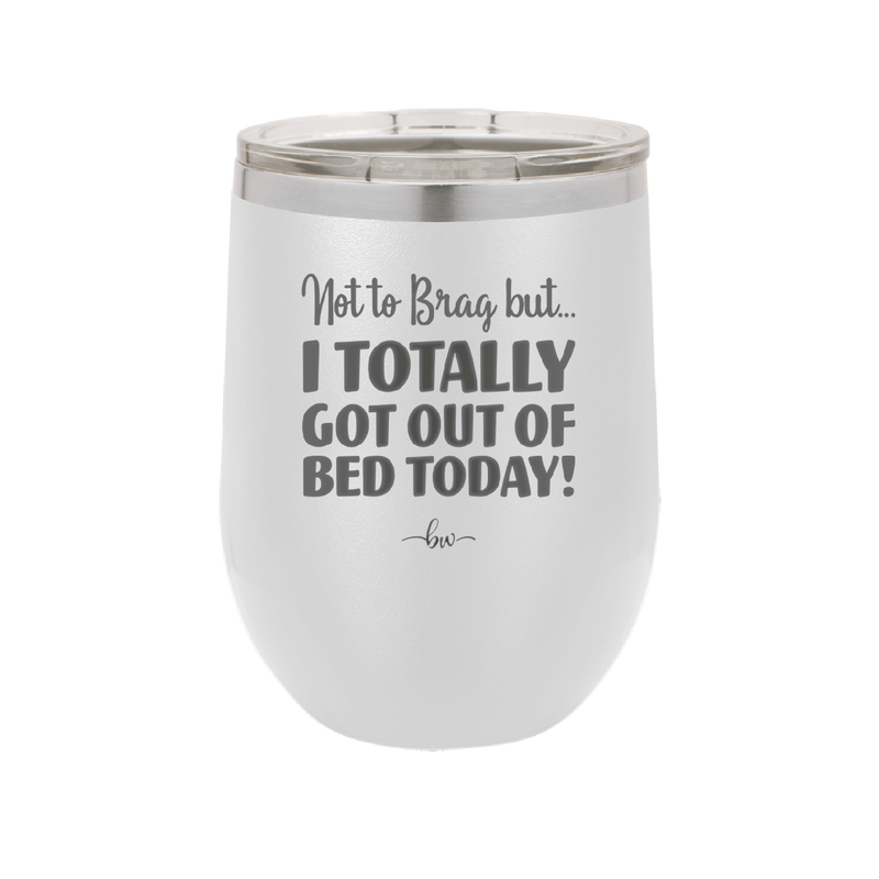 Not to Brag But I Totally Got Out of Bed Today - Laser Engraved Stainless Steel Drinkware - 1184 -
