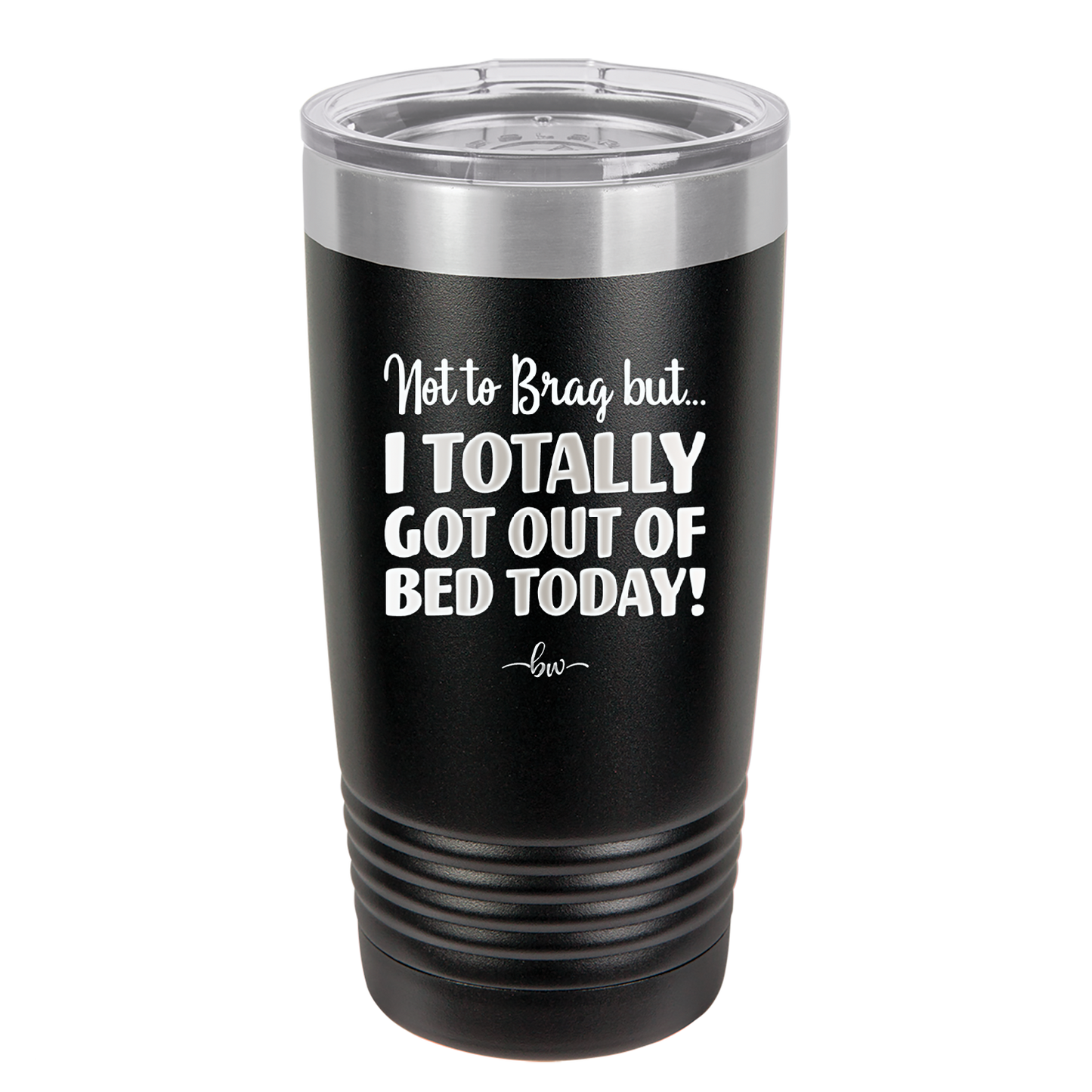Not to Brag But I Totally Got Out of Bed Today - Laser Engraved Stainless Steel Drinkware - 1184 -