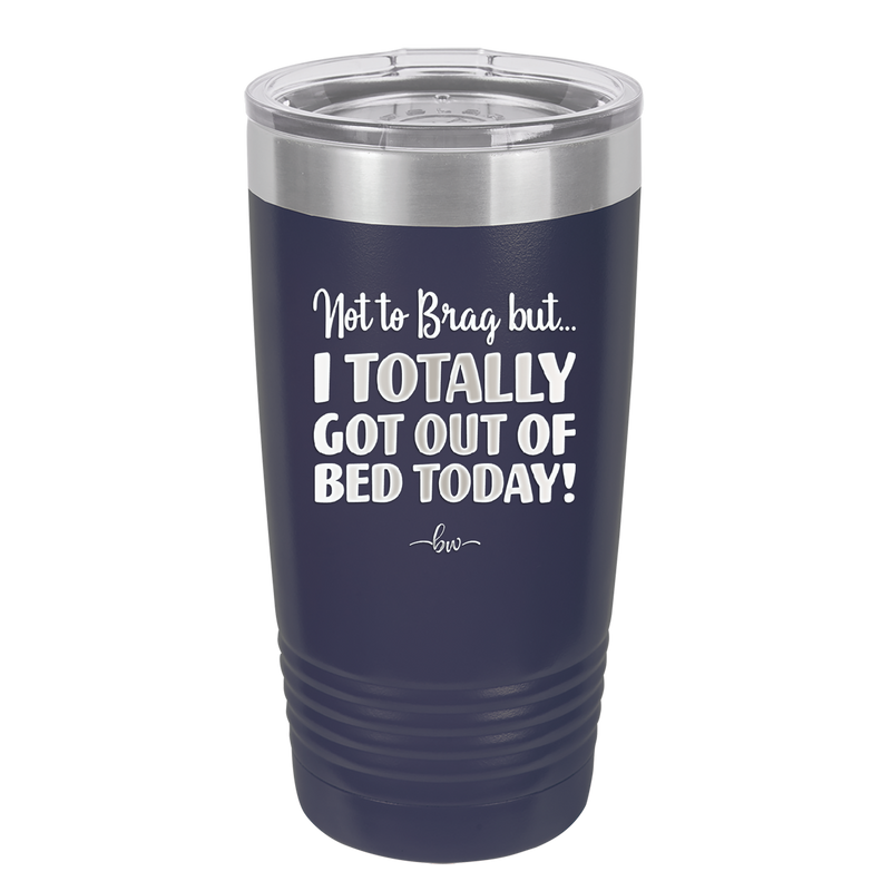 Not to Brag But I Totally Got Out of Bed Today - Laser Engraved Stainless Steel Drinkware - 1184 -