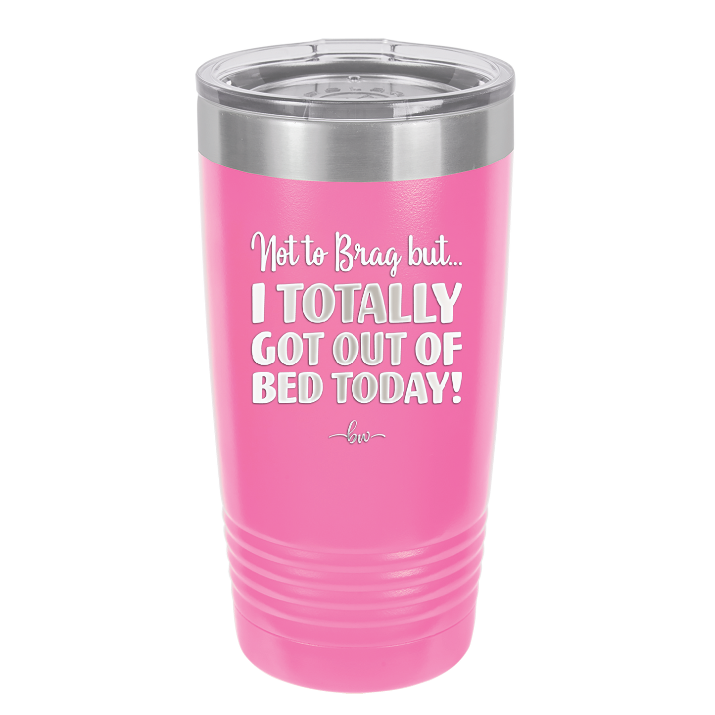 Not to Brag But I Totally Got Out of Bed Today - Laser Engraved Stainless Steel Drinkware - 1184 -