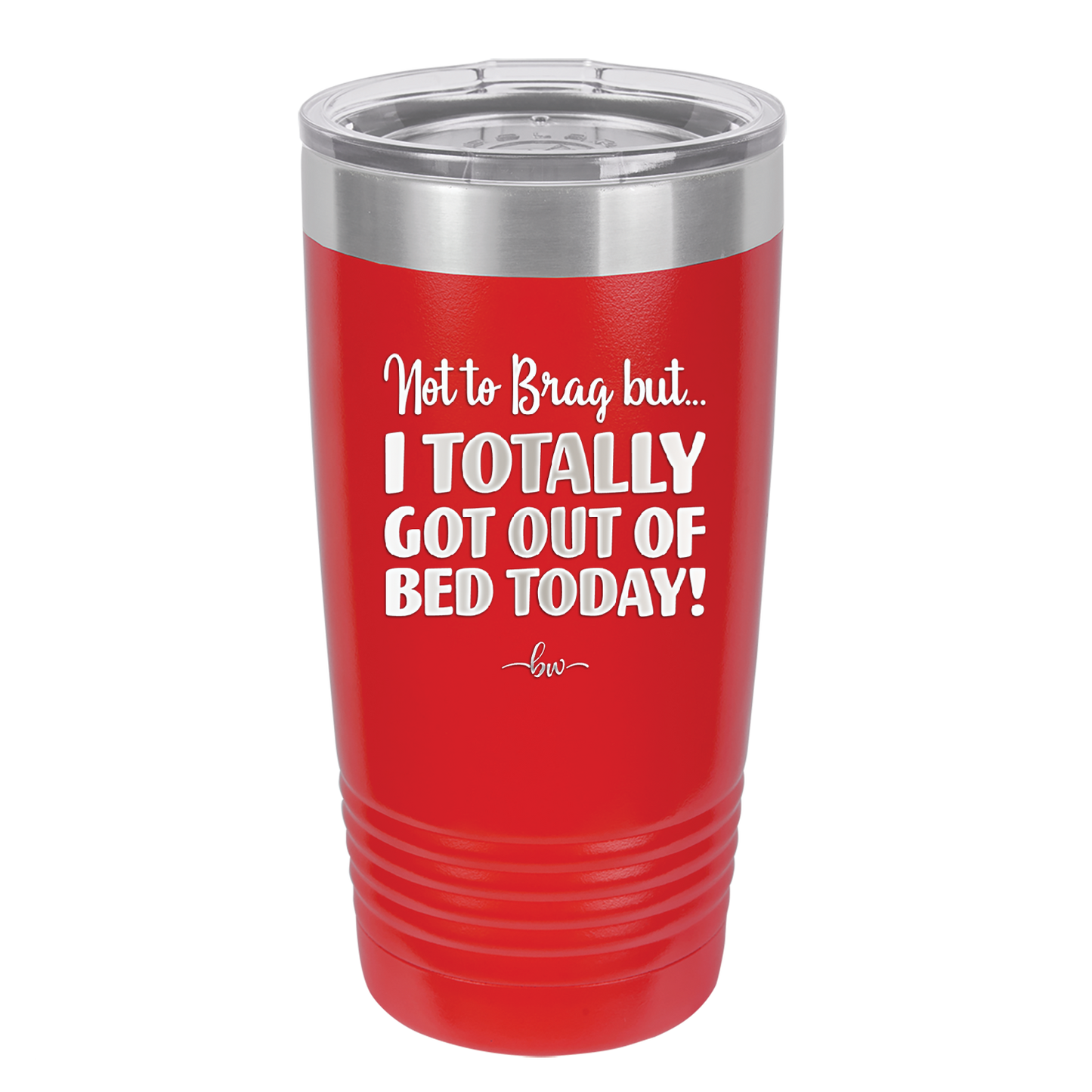 Not to Brag But I Totally Got Out of Bed Today - Laser Engraved Stainless Steel Drinkware - 1184 -