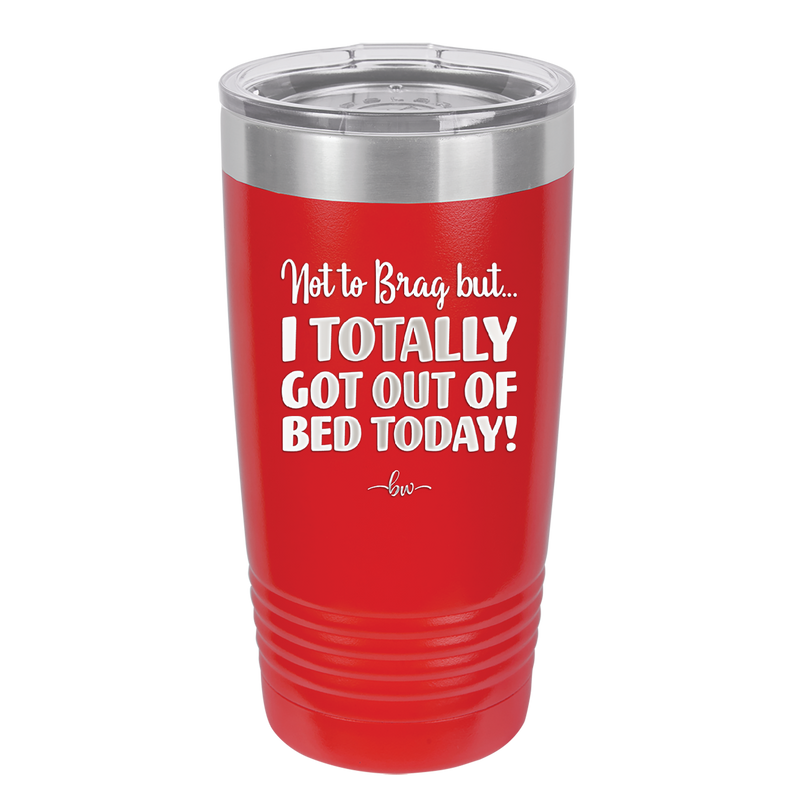 Not to Brag But I Totally Got Out of Bed Today - Laser Engraved Stainless Steel Drinkware - 1184 -