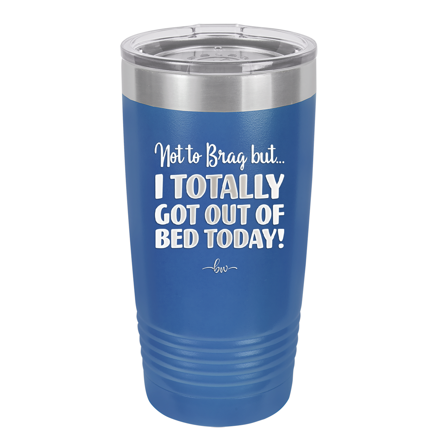 Not to Brag But I Totally Got Out of Bed Today - Laser Engraved Stainless Steel Drinkware - 1184 -