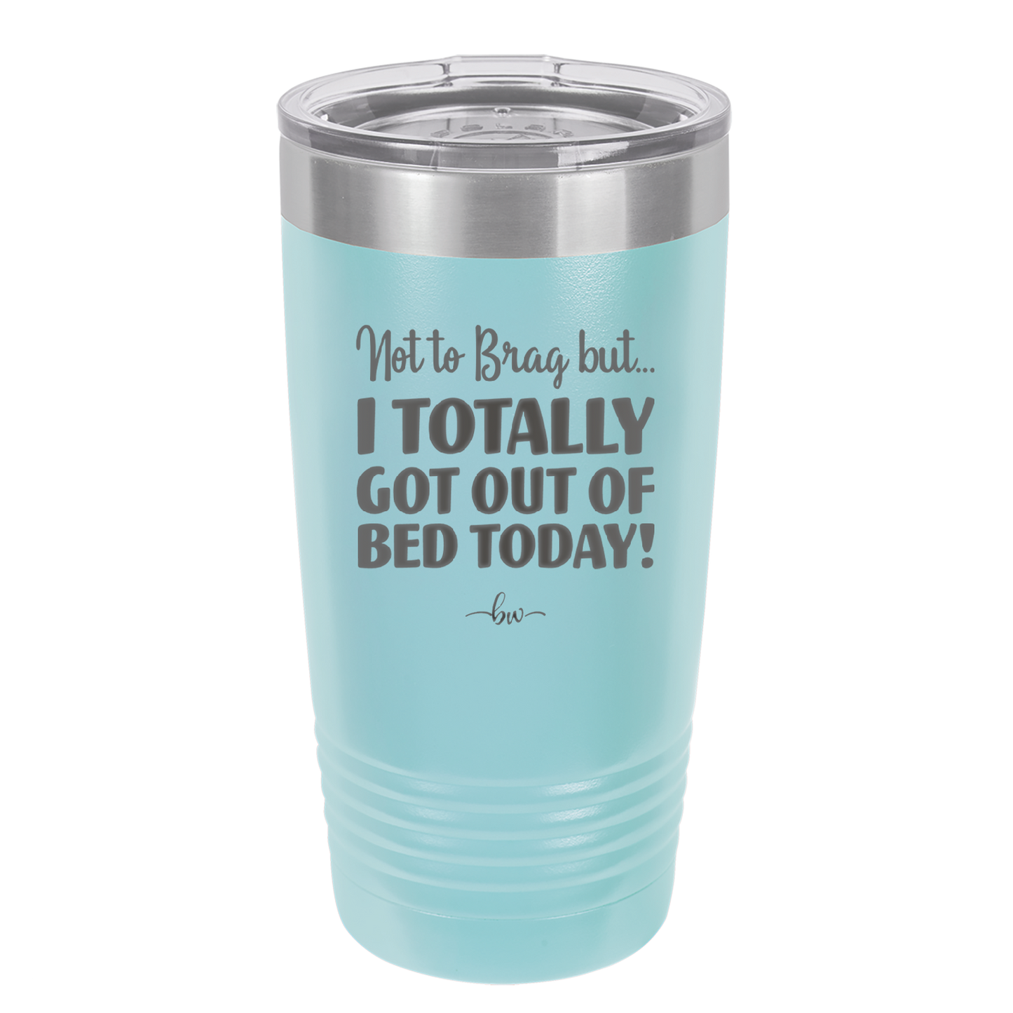 Not to Brag But I Totally Got Out of Bed Today - Laser Engraved Stainless Steel Drinkware - 1184 -