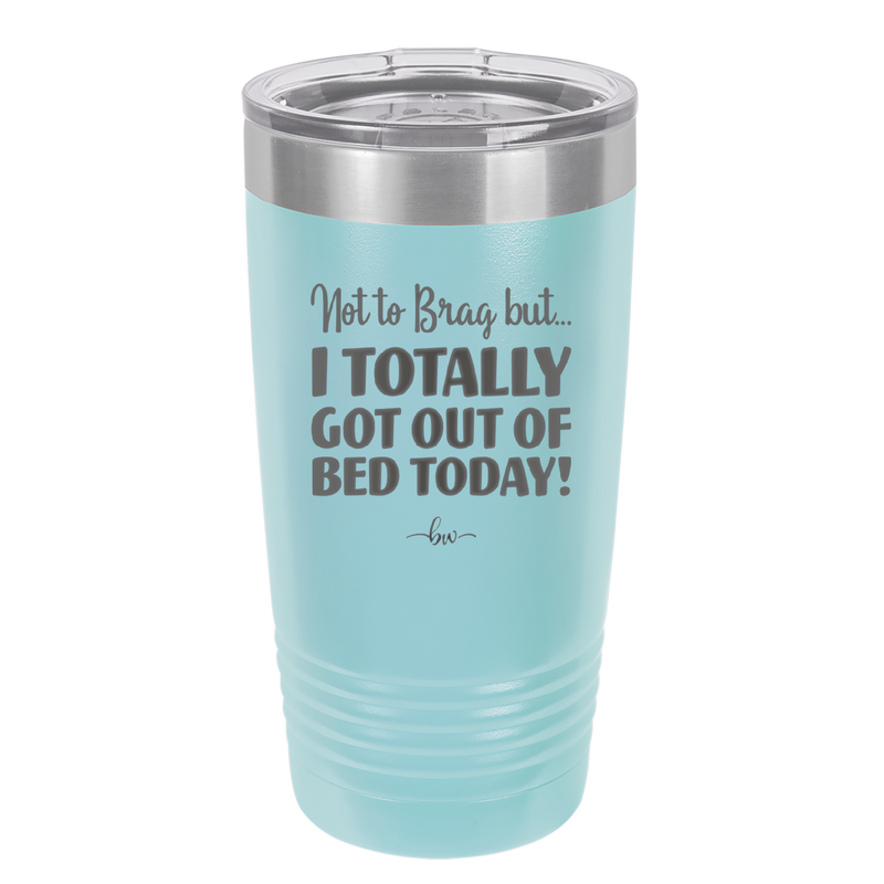 Not to Brag But I Totally Got Out of Bed Today - Laser Engraved Stainless Steel Drinkware - 1184 -