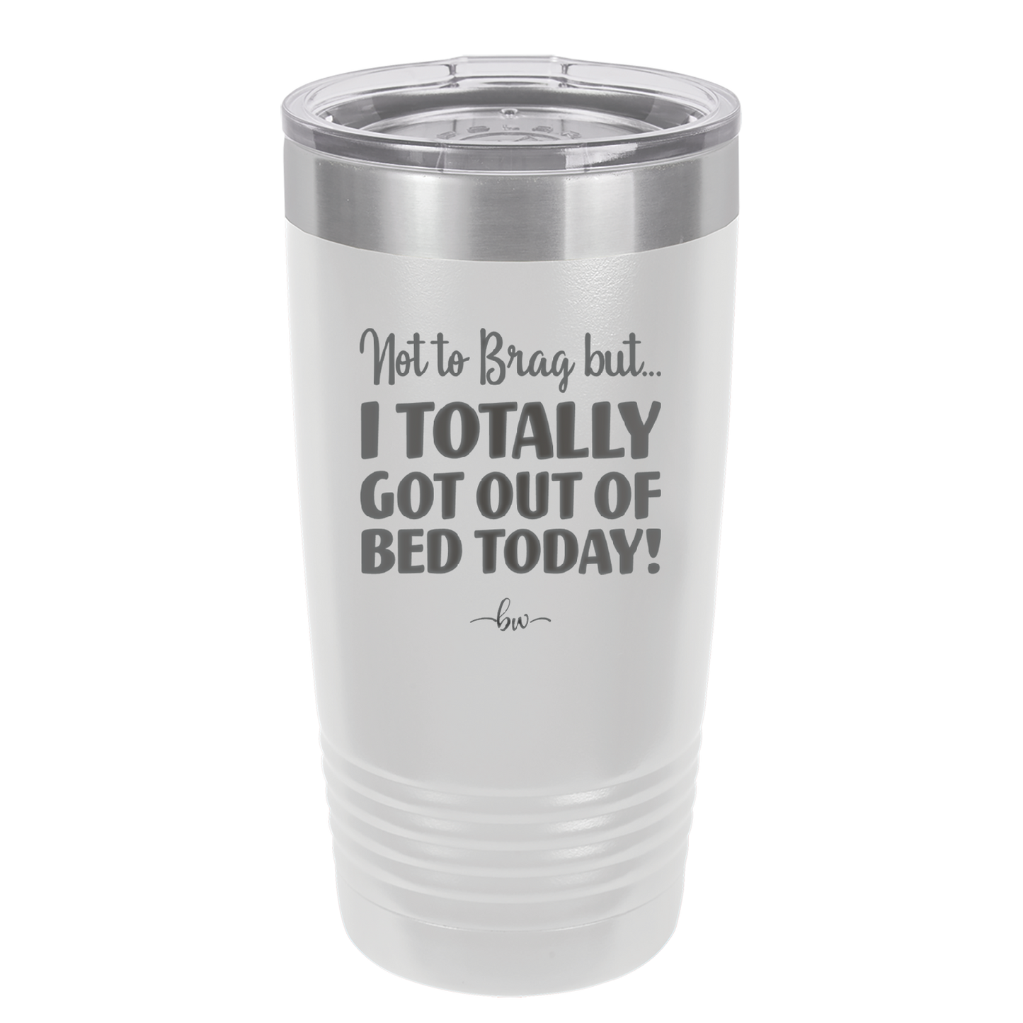 Not to Brag But I Totally Got Out of Bed Today - Laser Engraved Stainless Steel Drinkware - 1184 -