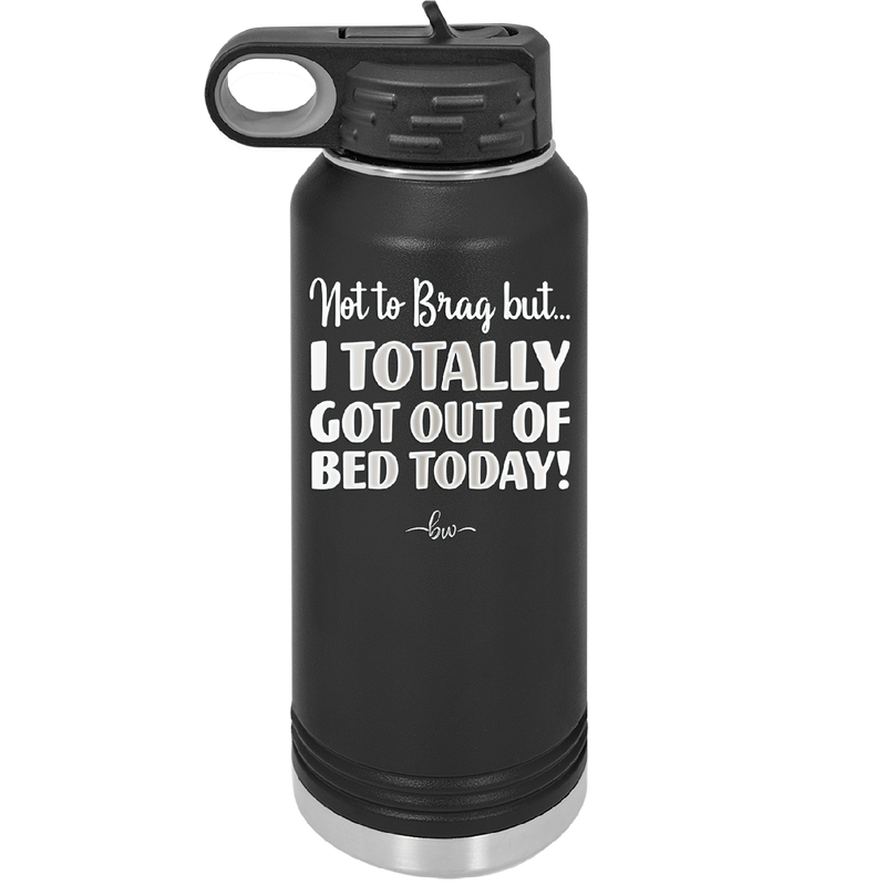 Not to Brag But I Totally Got Out of Bed Today - Laser Engraved Stainless Steel Drinkware - 1184 -