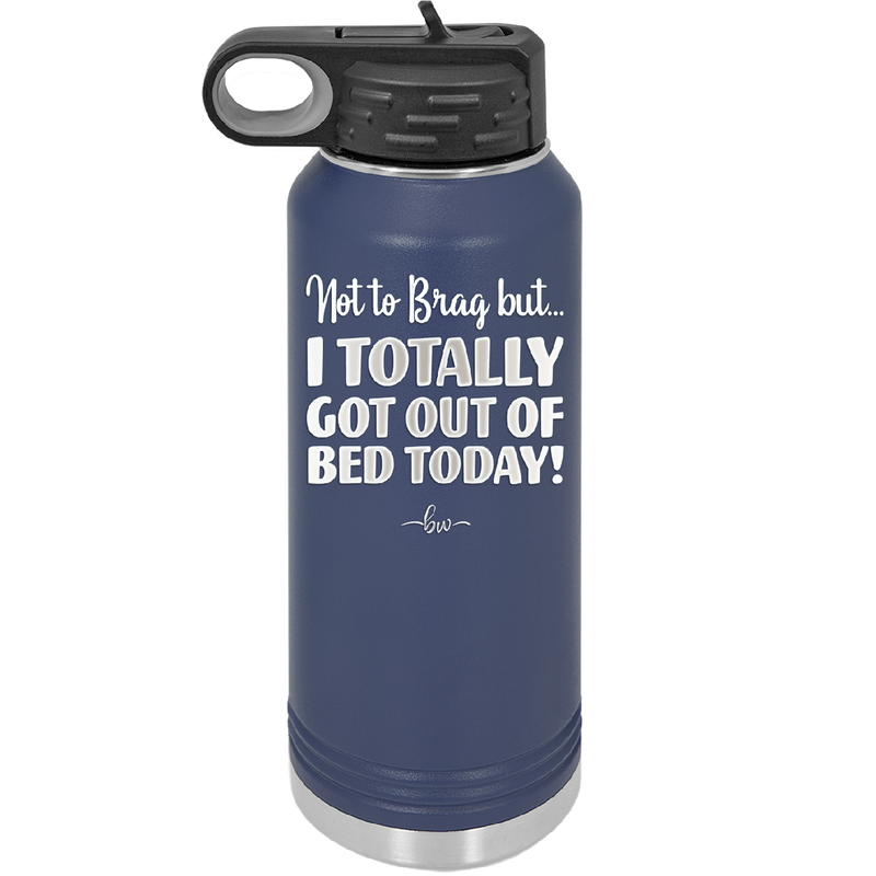Not to Brag But I Totally Got Out of Bed Today - Laser Engraved Stainless Steel Drinkware - 1184 -