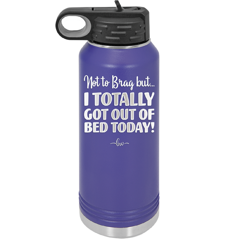 Not to Brag But I Totally Got Out of Bed Today - Laser Engraved Stainless Steel Drinkware - 1184 -