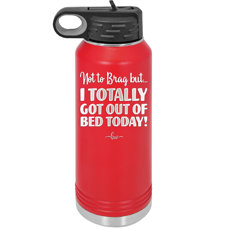 Not to Brag But I Totally Got Out of Bed Today - Laser Engraved Stainless Steel Drinkware - 1184 -