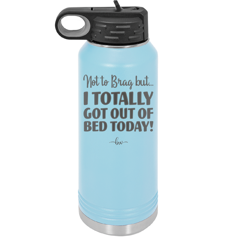 Not to Brag But I Totally Got Out of Bed Today - Laser Engraved Stainless Steel Drinkware - 1184 -