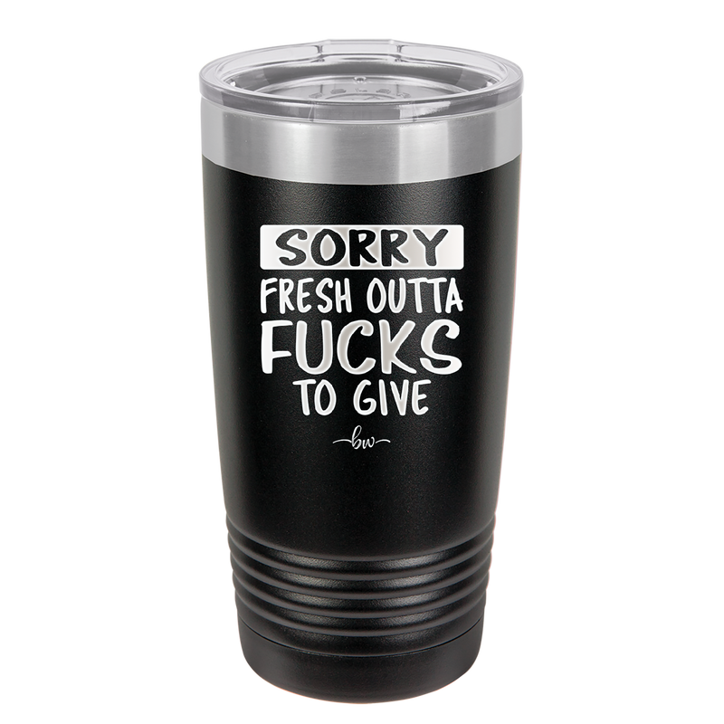 Sorry Fresh Outta Fucks to Give - Laser Engraved Stainless Steel Drinkware - 1188 -