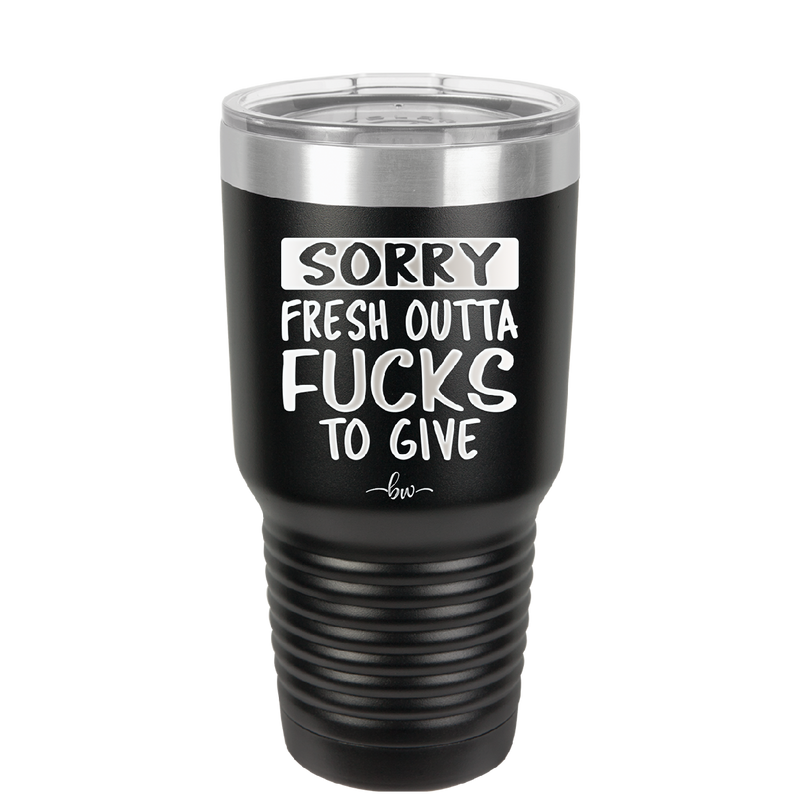 Sorry Fresh Outta Fucks to Give - Laser Engraved Stainless Steel Drinkware - 1188 -