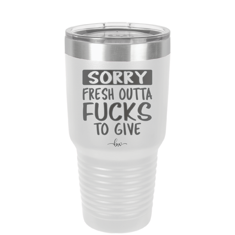 Sorry Fresh Outta Fucks to Give - Laser Engraved Stainless Steel Drinkware - 1188 -