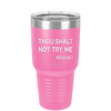 Thou Shalt Not Try Me Mood 247 - Laser Engraved Stainless Steel Drinkware - 1191 -