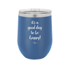 It's a Good Day to be Happy - Laser Engraved Stainless Steel Drinkware - 1192 -
